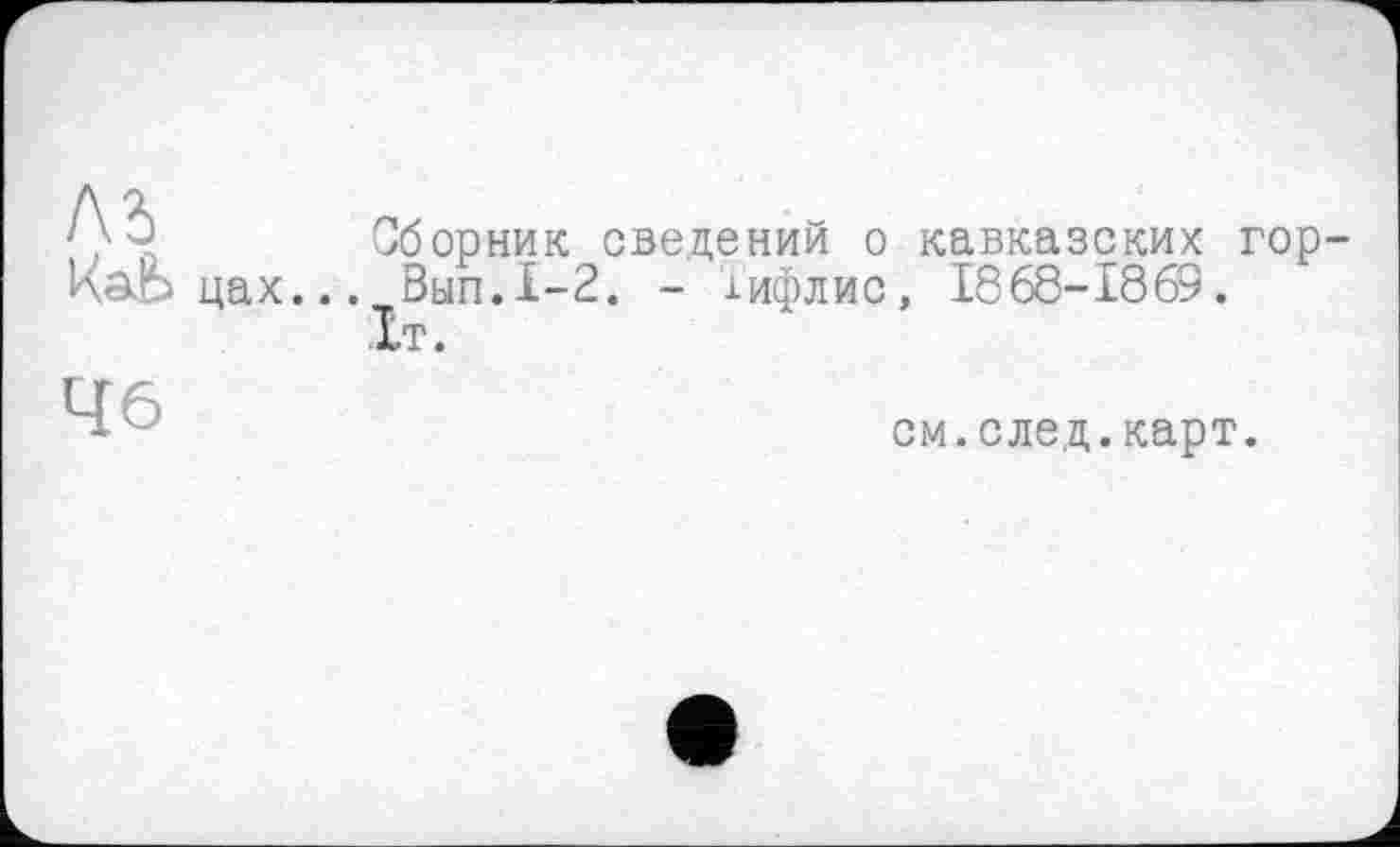 ﻿ль ИаЬ цах...
Сборник сведений о кавказских гор-Вып.1-2. - іифлис, 1868-1869.
It.
46
см.след.карт.